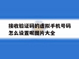 接收验证码的虚拟手机号码怎么设置呢图片大全的简单介绍