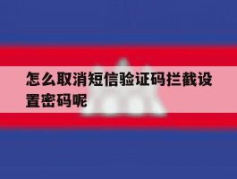 怎么取消短信验证码拦截设置密码呢