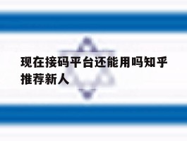 关于现在接码平台还能用吗知乎推荐新人的信息