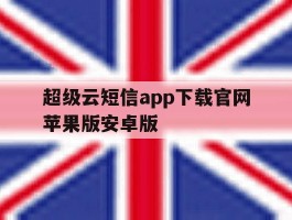 超级云短信app下载官网苹果版安卓版的简单介绍