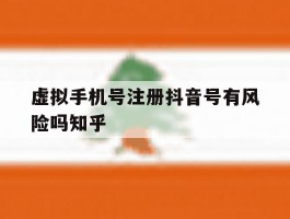 虚拟手机号注册抖音号有风险吗知乎