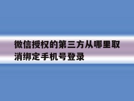 包含微信授权的第三方从哪里取消绑定手机号登录的词条