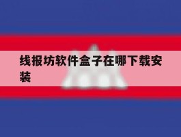 包含线报坊软件盒子在哪下载安装的词条