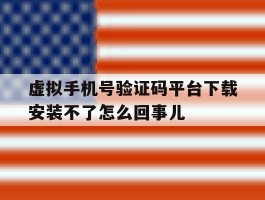 包含虚拟手机号验证码平台下载安装不了怎么回事儿的词条