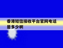 关于香港短信接收平台官网电话是多少啊的信息