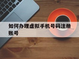 如何办理虚拟手机号码注册账号