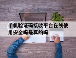 包含手机验证码接收平台在线使用安全吗是真的吗的词条