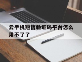 云手机短信验证码平台怎么用不了了