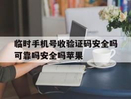 临时手机号收验证码安全吗可靠吗安全吗苹果的简单介绍