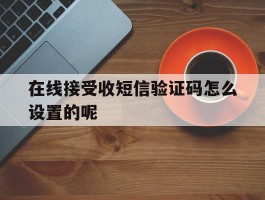 在线接受收短信验证码怎么设置的呢