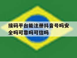接码平台能注册抖音号吗安全吗可靠吗可信吗的简单介绍