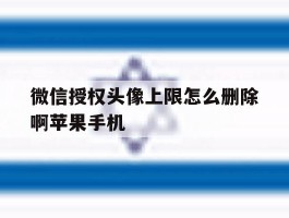 微信授权头像上限怎么删除啊苹果手机的简单介绍
