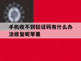 手机收不到验证码有什么办法修复呢苹果