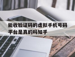 能收验证码的虚拟手机号码平台是真的吗知乎的简单介绍