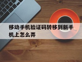 移动手机验证码转移到新手机上怎么弄
