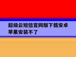 超级云短信官网版下载安卓苹果安装不了