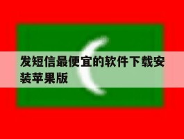 发短信最便宜的软件下载安装苹果版的简单介绍