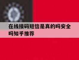 在线接码短信是真的吗安全吗知乎推荐的简单介绍