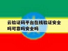 云验证码平台在线验证安全吗可靠吗安全吗的简单介绍