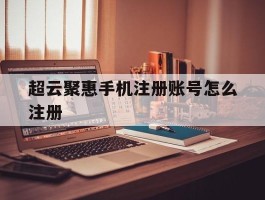 超云聚惠手机注册账号怎么注册