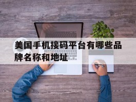 美国手机接码平台有哪些品牌名称和地址的简单介绍