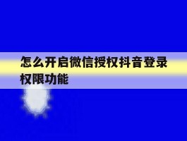 怎么开启微信授权抖音登录权限功能