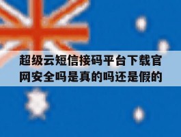 超级云短信接码平台下载官网安全吗是真的吗还是假的的简单介绍