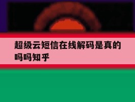 包含超级云短信在线解码是真的吗吗知乎的词条