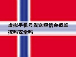 虚拟手机号发送短信会被监控吗安全吗的简单介绍