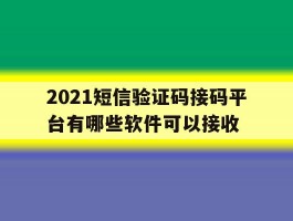 2021短信验证码接码平台有哪些软件可以接收