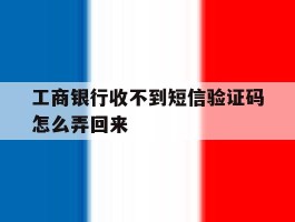 工商银行收不到短信验证码怎么弄回来