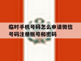 临时手机号码怎么申请微信号码注册账号和密码的简单介绍
