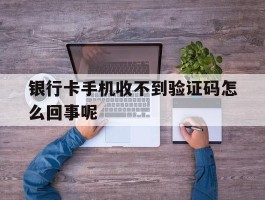 银行卡手机收不到验证码怎么回事呢