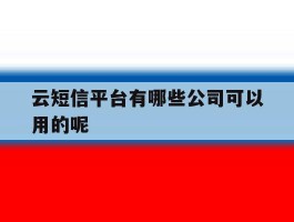 云短信平台有哪些公司可以用的呢