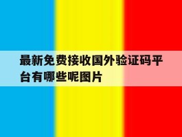关于最新免费接收国外验证码平台有哪些呢图片的信息