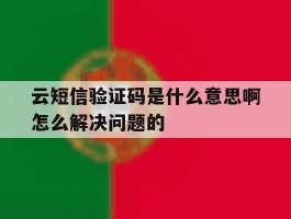 云短信验证码是什么意思啊怎么解决问题的的简单介绍