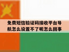 免费短信验证码接收平台导航怎么设置不了呢怎么回事的简单介绍