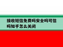 接收短信免费吗安全吗可信吗知乎怎么关闭的简单介绍