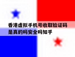 香港虚拟手机号收取验证码是真的吗安全吗知乎的简单介绍