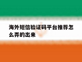 海外短信验证码平台推荐怎么弄的出来