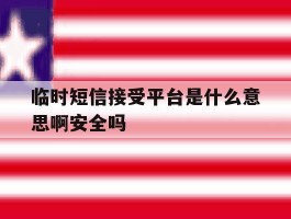 临时短信接受平台是什么意思啊安全吗的简单介绍