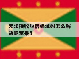 关于无法接收短信验证码怎么解决呢苹果8的信息