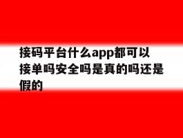 包含接码平台什么app都可以接单吗安全吗是真的吗还是假的的词条