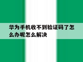 华为手机收不到验证码了怎么办呢怎么解决