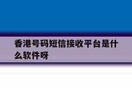 香港号码短信接收平台是什么软件呀的简单介绍
