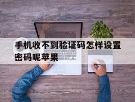 手机收不到验证码怎样设置密码呢苹果
