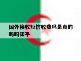 国外接收短信收费吗是真的吗吗知乎的简单介绍