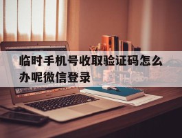 临时手机号收取验证码怎么办呢微信登录
