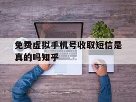 免费虚拟手机号收取短信是真的吗知乎的简单介绍