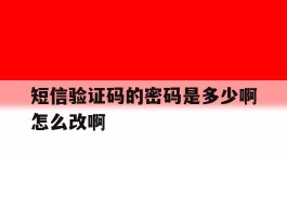 短信验证码的密码是多少啊怎么改啊